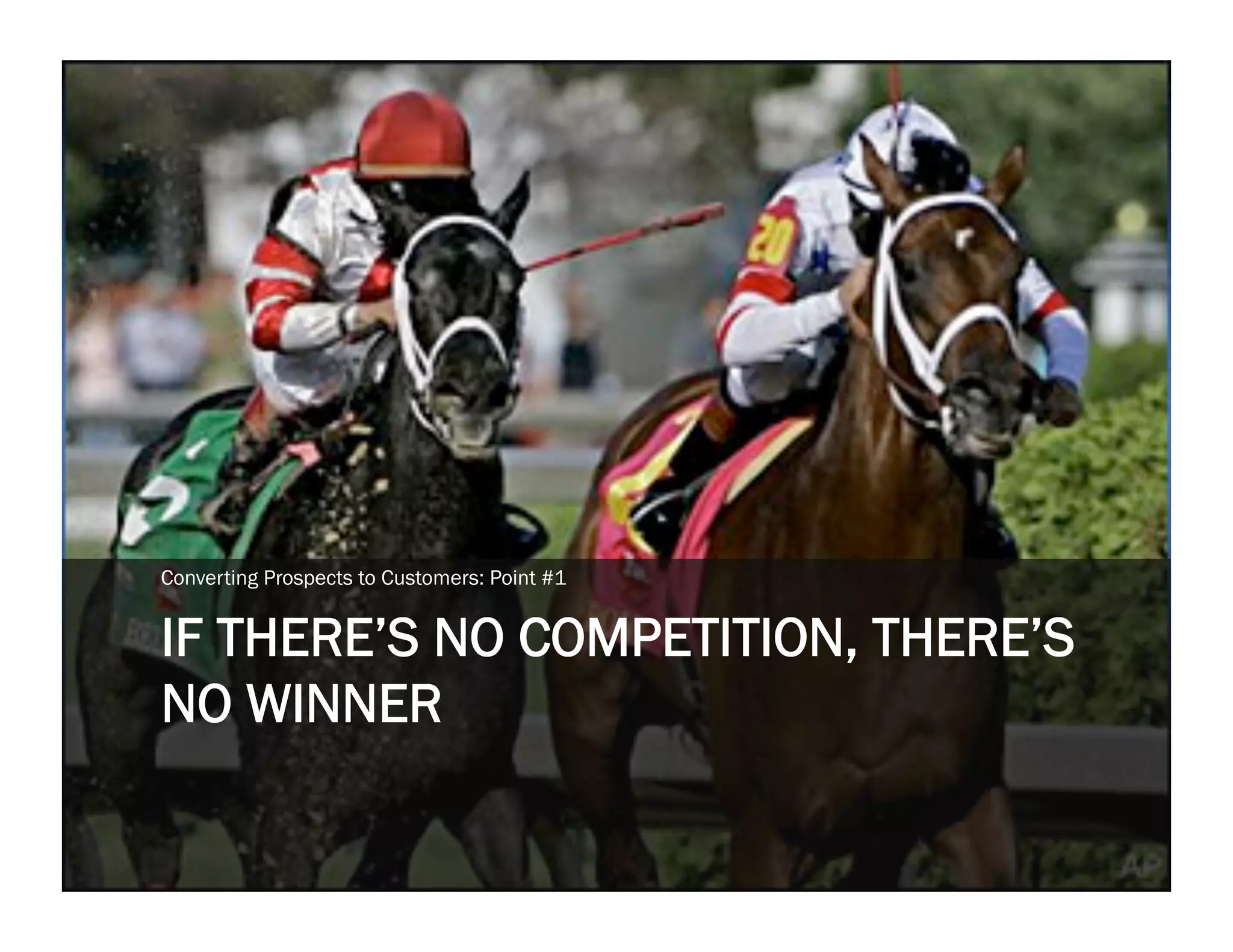 Converting Prospects to Customers: Point #1


IF THERE’S NO COMPETITION, THERE’S
NO WINNER
 