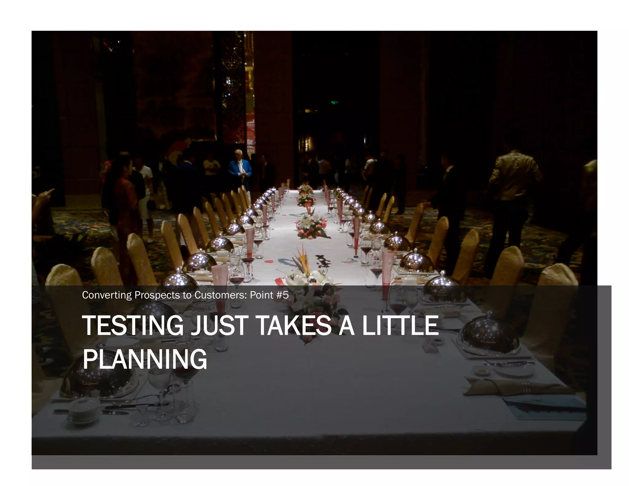 Converting Prospects to Customers: Point #5


TESTING JUST TAKES A LITTLE
PLANNING
 