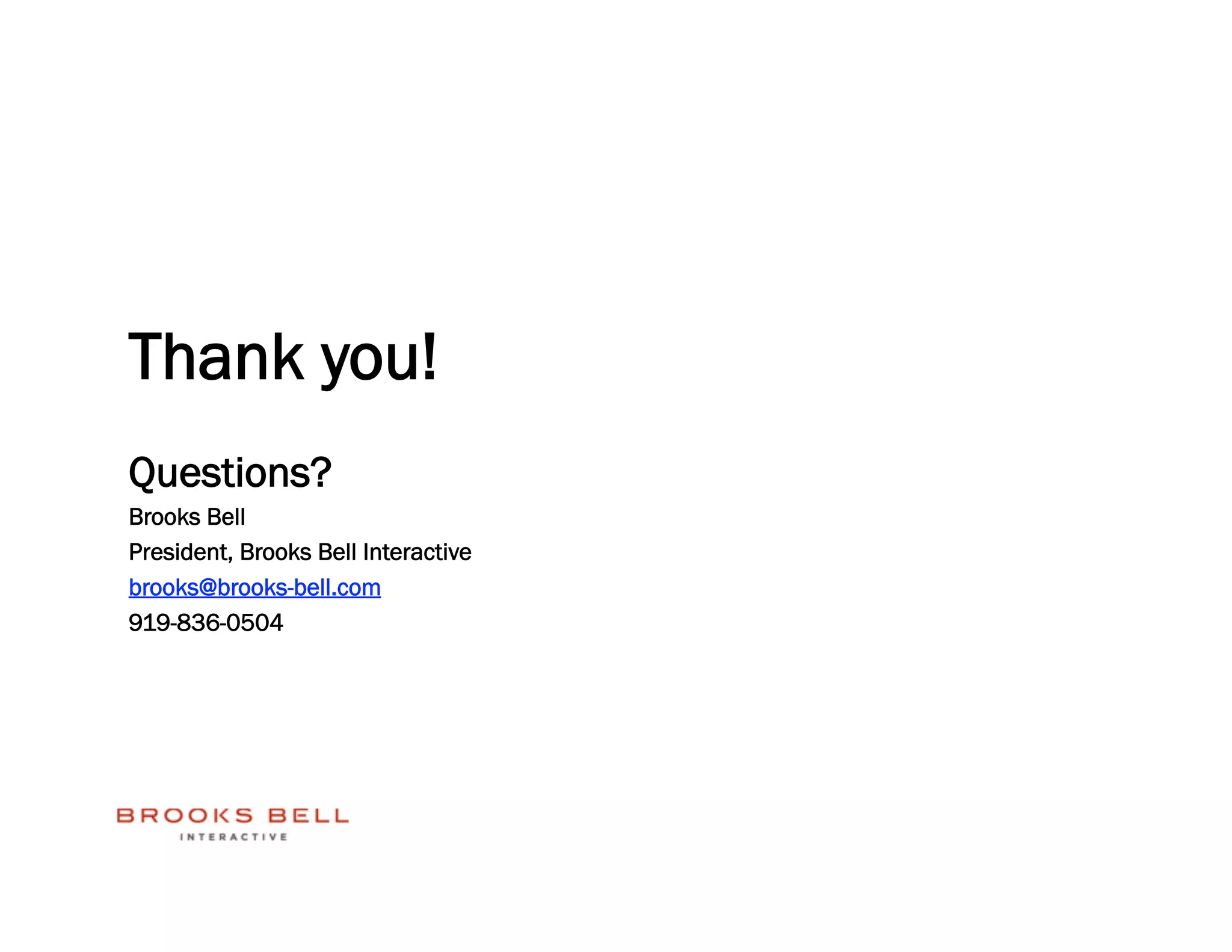 Thank you!
Questions?
Brooks Bell
President, Brooks Bell Interactive
brooks@brooks-bell.com
919-836-0504
 