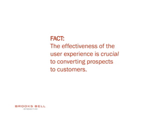 FACT:
The effectiveness of the
user experience is crucial
to converting prospects
to customers.
 