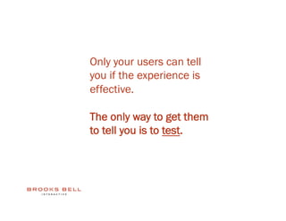 Only your users can tell
you if the experience is
effective.

The only way to get them
to tell you is to test.
 