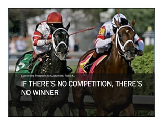 Converting Prospects to Customers: Point #1


IF THERE’S NO COMPETITION, THERE’S
NO WINNER
 