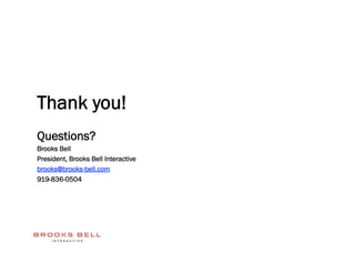 Thank you!
Questions?
Brooks Bell
President, Brooks Bell Interactive
brooks@brooks-bell.com
919-836-0504
 