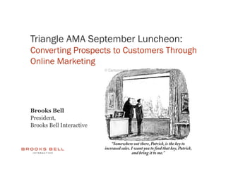 Triangle AMA September Luncheon:
Converting Prospects to Customers Through
Online Marketing




Brooks Bell
President,
Brooks Bell Interactive
 