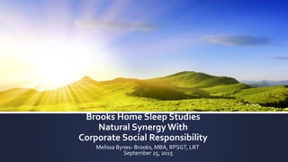 Brooks Home Sleep Studies
Natural Synergy With
Corporate Social Responsibility
Melissa Bynes- Brooks, MBA, RPSGT, LRT
 
