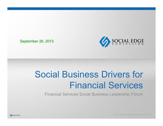© 2013 Social Edge Consulting. Confidential.
Social Business Drivers for
Financial Services
Financial Services Social Business Leadership Forum
September 26, 2013
 