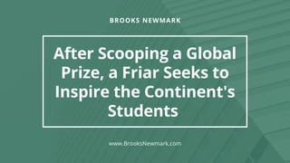 BROOKS NEWMARK
After Scooping a Global
Prize, a Friar Seeks to
Inspire the Continent's
Students
www.BrooksNewmark.com
 
