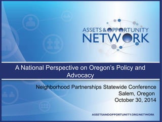 A National Perspective on Oregon’s Policy and 
Advocacy 
Neighborhood Partnerships Statewide Conference 
Salem, Oregon 
October 30, 2014 
 