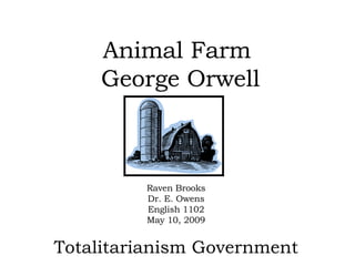 Animal Farm  George Orwell Raven Brooks Dr. E. Owens English 1102 May 10, 2009 Totalitarianism Government 