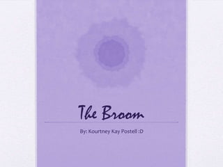 The Broom
By: Kourtney Kay Postell :D
 