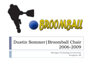 Dustin Sommer|Broomball Chair
                  2006-2009
                Michigan Technological University
                                   Houghton, MI
 