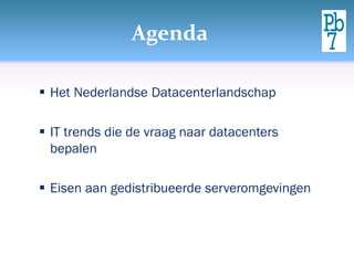 Agenda
 Het Nederlandse Datacenterlandschap
 IT trends die de vraag naar datacenters
bepalen
 Eisen aan gedistribueerde serveromgevingen
 