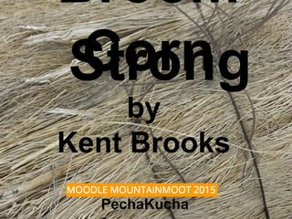Broom Corn
Strong
by
Kent Brooks
PechaKucha
 