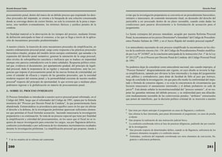 Ricardo Brousset Salas                                                                                                                                                      Derecho Penal

procesamiento penal, dentro del marco de un debido proceso que respetando los dere-       evitar que la investigación preparatoria se convierta en un procedimiento burocrático,
chos procesales del imputado, se orienta a la búsqueda de una solución consensuada        rutinario e innecesario, de contenido meramente ritual, en desmedro del derecho del
donde se convenga dentro de ciertos límites, no solo la extensión de la pena a impo-      justiciable a ser procesado dentro de un plazo razonable, cuando están dadas las
nerse, sino también eventualmente, los términos fácticos y jurídico penales de la         condiciones para pasarse directamente a la formulación de acusación para el
condena.                                                                                  juzgamiento.

Su finalidad material es la abreviación de los tiempos del proceso, mediante formas       La fuente extranjera del proceso inmediato, acogido por nuestra Reforma Procesal
de definición anticipada en base al consenso, a las que se llega a través de la aplica-   Penal, la encontramos en los juicios Directísimo6 e Inmediato7 del Código de Procedimi-
ción de mecanismos procesales predeterminados.                                            entos Penales Italiano de 1989; y en el Juicio Rápido del modelo procesal español8.

A nuestro criterio, la inserción de estos mecanismos procesales de simplificación, en     Los antecedentes nacionales de este proceso simplificado la encontramos en los efec-
nuestro ordenamiento procesal penal, surge como respuesta a las prácticas procesales      tos de la confesión sincera (Art. 136 del Código de Procedimientos Penales modifica-
burocrático-rituales, propias del modelo mixto europeo continental, que aunadas a la      do por Ley Nº 24388)9; en la conclusión anticipada de la instrucción (Art. 1º de la Ley
expansión del derecho penal sustantivo; generan la saturación de la carga procesal,       Nº 28122)10 y en el Proceso por Decreto Penal de Condena del Código Procesal Penal
altos niveles de sobrepoblación carcelaria e ineficacia que se traduce en impunidad       de 1991.
(aunque esto parezca contradictorio con lo antes señalado). Respuesta político crimi-
nal que, evidencia el decaimiento, por apartamiento gradual, del principio de legali-     No podemos dejar de considerar como antecedente nacional, aún cuando impropio, al
dad procesal, dada la inoperancia de su rigidez y marcado moralismo, ante las exi-        “Proceso Sumario” desgraciadamente aún vigente, en cuyo diseño se invierte la lógi-
gencias que impone el procesamiento penal de las nuevas formas de criminalidad, así       ca simplificatoria, optando por obviarse la fase intermedia y la etapa del juzgamiento
como el estandar de eficacia y respeto de las garantías procesales, que la sociedad       oral, público y contradictorio, para dotar de facultad de fallo al juez que instruye,
moderna requiere del sistema penal; y la permeabilidad creciente de nuestro modelo        luego de concluida la investigación; sin que para ello medie la conformidad del impu-
procesal5 respecto del principio de oportunidad; lo que avizora que a mediano plazo       tado o fórmula de consenso alguno, o se exija la concurrencia de circunstancias que
podríamos ingresar a la globalización en materia de procesamiento penal.                  hicieren innecesario el saneamiento intermedio y el debate probatorio en sede de
                                                                                          juicio11. Está demás señalar la inconstitucionalidad del “proceso sumario”, al no res-
3.- SOBRE EL PROCESO INMEDIATO
                                                                                          petar las garantías mínimas del debido proceso; y su inidoneidad para una dilucida-
El Proceso Inmediato es introducido a nuestro acervo procesal penal reformado, en el      ción medianamente razonable de las controversias penales; “atributos” estructurales
Código del 2004, luego que el reformador del Código de 1991, optara por la fórmula        que ponen de manifiesto, que la decisión político criminal de su inserción a nuestro
monitoria del “Proceso por Decreto Penal de Condena”, la que posteriormente fuera
abandonada. Enmarcándose su procedencia para aquellos casos en los que sin afectar
el derecho a la defensa, de la investigación preliminar aparezcan suficientes elemen-     6
                                                                                               Que tiene por objeto anticipar el juzgamiento en casos de flagrancia y confesión.
tos que permitan al fiscal formular acusación; haciendo innecesaria la investigación      7
                                                                                               Que elimina la fase intermedia, para pasar directamente al juzgamiento, en casos de prueba
preparatoria o su continuación. Se trata de un proceso especial que tiene por finalidad        evidente.
la simplificación y celeridad del procesamientos, en los casos que el fiscal no se re-    8
                                                                                               Que propone la realización de una instrucción judicial breve.
quiera de mayor investigación para concretar los cargos, sea por flagrancia delictiva,    9
                                                                                               La confesión corroborada releva al Juez de practicar diligencias, pudiendo dar por conclui-
confesión (corroborada) o por suficiencia de los elementos incriminatorios recabados           da la investigación.
durante la investigación preliminar. La simplificación procesal que propone, tiende a     10
                                                                                                Que procede respecto de determinados delitos, cuando se da flagrancia, suficiencia de los
                                                                                                primeros elementos recogidos y/o confesión sincera
                                                                                          11
                                                                                                Entiéndase, confesión del imputado corroborada con otros elementos de convicción, fla-
5                                                                                               grancia o suficiencia probatoria.
    Y de los modelos de la reforma sub continental.


    280                                                                                                                                                                          281
 
