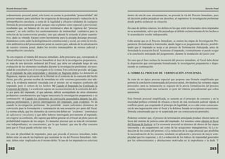 Ricardo Brousset Salas                                                                                                                                              Derecho Penal

ordenamiento procesal penal, solo tomó en cuenta la pretendida “potencialidad” del         dentro de una de esas circunstancias, no procede la vía del Proceso Inmediato, pues
proceso sumario, para satisfacer las exigencias de descarga procesal y reducción de la     tal decisión podría perjudicar sus derechos, al suprimirse la investigación preliminar
sobrepoblación carcelaria, a costa de la legalidad y eficacia validantes de cualquier      donde podría esclarecer su situación.
fórmula de procesamiento penal, aunque esta se plantee como especial y provisional;
resultando que, un balance de los casi treintinueve años de vigencia del “proceso          En caso de delitos conexos, los delitos en los que estén involucrados otros imputados
sumario”, no solo ratifica los cuestionamientos de inidoneidad cualitativa para la         no se acumularán, salvo que ello perjudique al debido esclarecimiento de los hechos o
solución de las controversias penales; sino que además la extiende al plano cuantita-      la acumulación resulte indispensable.
tivo, dado su rotundo fracaso como herramienta para la ansiada descarga procesal;
dejándonos como saldo la deslegitimación constitucional y social, así como la involu-      Cabe anotar que en el Proceso Inmediato, se omiten las etapas de Investigación Pre-
ción antihistórica del procesamiento penal en nuestro país, además de la calcutización     paratoria (formalizada) e Intermedia; dando lugar a un juzgamiento directo; posibili-
de nuestro sistema penal, dados los niveles inmanejables de retraso judicial y             tando que el imputado se acoja a un proceso de Terminación Anticipada, antes de
sobrepoblación carcelaria.                                                                 formulada la acusación fiscal. Asimismo el imputado, eventualmente se puede acoger
                                                                                           a la conclusión anticipada del juzgamiento, durante la instalación del juicio oral.
Ya con respecto al trámite del proceso inmediato, debe precisarse que, corresponde al
Fiscal solicitar la vía del Proceso Inmediato al Juez de la investigación preparatoria.,   En caso que el Juez rechace la incoación del proceso inmediato, el Fiscal debe dictar
se trata de una decisión unilateral del Fiscal, que debe ser adoptada luego de una         la disposición que corresponda formalizando la investigación preparatoria o dispo-
evaluación de los elementos recabados durante la investigación preliminar, sin nece-       niendo su continuación.
sidad de consultarla con el investigado ni la victima. Esta solicitud procede: a) Cuan-
do el imputado ha sido sorprendido y detenido en flagrante delito. La detención en         4.- SOBRE EL PROCESO DE TERMINACIÓN ANTICIPADA
flagrancia, supone la privación de la libertad en el contexto de la comisión del hecho
ilícito, por ello, permite recabar de inmediato no sólo versiones personales sino ade-     Se trata de un típico proceso especial que propone una fórmula simplificada que
más a la evidencia material vinculada con el mismo; no se requiere confesión del           permite la conclusión consensuada del proceso penal, obviándose las restantes etapas
imputado, pero sí certeza de los hechos. b) Cuando el Imputado ha Confesado la             procesales; para su instauración se requiere de la previa formalización del proceso
Comisión del Delito. La confesión supone un reconocimiento de la comisión del deli-        común, constituyendo una variación ex post del trámite procedimental que cobra
to por parte del imputado, el que además, deberá acompañado de otros elementos             autonomía.
probatorios corroboratorios que hagan innecesaria la investigación preparatoria o su
continuación. c) Cuando los elementos de convicción acumulados durante las dili-           Esta fórmula procesal simplificada, se sustenta en el principio de consenso y en la
gencias preliminares, y previo interrogatorio del imputado, sean evidentes. Se da          necesidad político criminal de eficacia a través de una resolución judicial rápida al
cuando la investigación preliminar ha permitido reunir suficientes elementos de            conflicto penal, que respetando el principio de legalidad, se va a dar como consecuen-
convicción para la formulación y sustentación de una acusación por parte del fiscal.       cia de una negociación entre el fiscal y la defensa, basada en recíprocas concesiones;
La norma señala, que los elementos de convicción deben ser “evidentes” (entiéndase         fórmula consensuada que se ve auspiciada por sus consecuencias premiales.
de suficiencia vinculante) y que debe haberse interrogado previamente al imputado,
sin exigirse su confesión, ello supone que deben generar en el fiscal un pleno juicio de   Podemos sostener que, el proceso de terminación anticipada produce efectos tanto en
probabilidad respecto de los cargos. Es menester precisar que se trata de circunstan-      favor del sistema de justicia como del imputado. Así tenemos como efectos en favor
cias independientes, no concurrentes, por lo que bastará que una de ellas concurra         del Sistema de Justicia: a) La economía procesal en términos de ahorro de las etapas
para que el Fiscal pueda solicitar esta vía.                                               intermedia y de juzgamiento, así como de las actuaciones impugnatorias; b) La re-
                                                                                           ducción de los costos del proceso; c) La reducción de la carga procesal que posibilita
En caso de pluralidad de imputados, para que proceda el proceso inmediato, todos           la racionalización de los recursos, mediante su aplicación a procesos de mayor com-
deben estar en una de las hipótesis que sustentan la vía del Proceso Inmediato. Ade-       plejidad que los requieran; y d) La reducción de los índices de impunidad generados
más, deben estar implicados en el mismo delito. Si uno de los imputados no estuviera       por los sobreseimientos y absoluciones motivadas en la improbanza o la duda. Y


 282                                                                                                                                                                    283
 