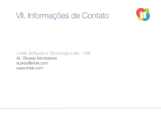 Linbik Software e Tecnologia Ltda. – ME
At.: Ricardo Monteleone
ricardo@linbik.com
www.linbik.com
VII. Informações de Contato
 
