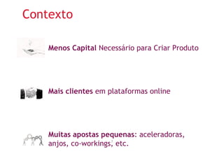 Contexto 
Menos Capital Necessário para Criar Produto 
Mais clientes em plataformas online 
Muitas apostas pequenas: aceleradoras, 
anjos, co-workings, etc. 7 
 