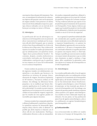 Danitza Stella Madero Orostegui - Carlos E. Rodríguez Martínez




una mejoría clínica después del tratamiento. Para         de estudios comparando epinefrina y albuterol, y
esto, recomendamos la utilización de evalua­ io-
                                             c            también participaron en la revisión de Cochrane
nes objetivas del paciente como son la saturación         de epinefrina. El reporte de Cochrane concluyó:
de oxígeno tomada 1 hora posterior a la última            “No hay evidencia suficiente que soporte el uso
intervención broncodilatadora respectiva y pun-           de epinefrina para el tratamiento de los pacientes
tajes clínicos realizados con un intervalo de 6           con bronquiolitis. Existe alguna evidencia que
horas por un tiempo no menor a 48 horas.                  sugiere que la epinefrina puede ser más favorable
                                                          que el salbutamol y el placebo entre los pacientes
f)2. Adrenérgicos                                         cuando se usa en el servicio de urgencias”.

La justificación del uso de adrenérgicos no                   Así, en general, la epinefrina nebulizada debe
selectivos en la bronquiolitis sería un potencial         ser considerada para aquellos pacientes que
efecto vasoconstrictor mediado por los recep-             tienen moderada a severa dificultad respiratoria
tores alfa del árbol bronquial, que se sumaría            y requieren hospitalización y en quienes los
al efecto beta (broncodilatador) en el alivio de          broncodiltadores agonistas de corta acción fue-
la obstrucción al flujo aéreo. Hay evidencia de           ron inefectivos. Y, de nuevo, el tratamiento debe
reportes en estudios revisados que demuestran             ser continuado solamente en aquellos pacientes
que las nebulizaciones con epinefrina tienen              en quienes una mejoría clínica es observada.
“algún efecto potencialmente benéfico”. En                Aunque es posible que sean necesarios estudios
contraste, después, estudios multicéntricos               con mayor número de pacientes y que se evalúe
controlados realizados por Wainwright y                   más claramente su papel a mediano y largo
colaboradores concluyeron que la epinefrina               plazo, debe considerarse la adrenalina como
no tuvo impacto en el curso de la enfermedad              una opción en el manejo de la bronquiolitis en
ni en la estancia hospitalaria.                           el niño hospitalizado.

    Existen análisis de pacientes en el servicio          f)3. Anticolinérgicos
de urgencias tratados con nebulizaciones con
epinefrina o con placebo que favorecen a la               Los estudios publicados sobre el uso de agentes
epinefrina en términos de puntaje clínico,                anticolinérgicos solos o en combinación con beta
saturación de oxígeno, frecuencia respiratoria            2-agonistas en el tratamiento de la bronquiolitis
en 60 minutos y frecuencia cardíaca en 90                 aguda típica y de lactantes sibilantes recurren-
minutos. Sin embargo, las diferencias fueron              tes no han demostrado efectos beneficiosos.
pequeñas y no se estableció que fueran clíni-             Los agentes anticolinérgicos, como el bromuro
camente significativas en el cambio del curso             de ipratropio, no han mostrado que alteren el
de la enfermedad. Un estudio encontró mejoría             curso de la bronquiolitis viral. Sin embargo, una
significativa en la resistencia en la vía aérea (sin      minoría de pacientes puede manifestar respuesta
cambio en la necesidad de oxígeno), sugiriendo            clínica positiva a los agentes anticolinérgicos.
que los estudios de estos agentes pueden ser              Los estudios no han evidenciado mejoría sig-
razonables para algunos lactantes.                        nificativa. En este punto, no hay justificación
                                                          para el uso de agentes anticolinérgicos, solos o
    Extensos estudios han comparado epinefrina            en combinación con agentes betaadrenérgicos
o albuterol (salbutamol) o epinefrina y placebo.          para bronquiolitis viral.
La epinefrina racémica ha demostrado ligera
mejoría clínica efectiva sobre el albuterol. Es           g) Corticoesteroides
posible que dicha mejoría se relacione con el
efecto alfa de este medicamento. Hartling y               Los corticoesteroides no deben ser usados
colaboradores llevaron a cabo un metaanálisis             de rutina en el manejo de bronquiolitis. Los


                                                                              CCAP  Volumen 10 Número 2 ■              29
 