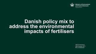 Danish policy mix to
address the environmental
impacts of fertilisers
OECD Workshop
Bror Christensen
25th October 2017
 