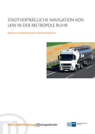 1




Stadtverträgliche NavigatioN voN
lkw iN der Metropole ruhr
Ergebnisse eines Modellversuchs in Dortmund und Hamm
 