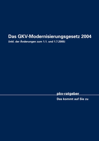 Das GKV-Modernisierungsgesetz 2004
(inkl. der Änderungen zum 1.1. und 1.7.2005)

pkv-ratgeber
Das kommt auf Sie zu

 