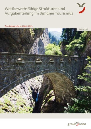 Wettbewerbsfähige Strukturen und
Aufgabenteilung im Bündner Tourismus
Tourismusreform 2006–2013
Wirtschaft

 