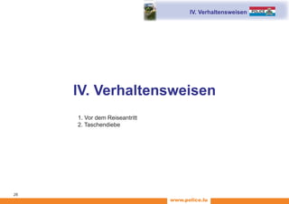 www.police.lu
26
IV. Verhaltensweisen
	 1. Vor dem Reiseantritt
	 2. Taschendiebe
IV. Verhaltensweisen
 