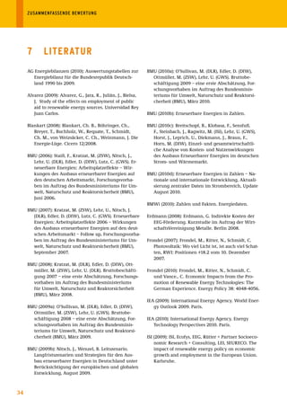 ZUSAMMENFASSENDE	BEWERTUNG




     7       lItErAtur
     AG Energiebilanzen (2010): Auswertungstabellen zur           BMU (2010a): O’Sullivan, M. (DLR), Edler, D. (DIW),
        Energiebilanz für die Bundesrepublik Deutsch-               Ottmüller, M. (ZSW), Lehr, U. (GWS). Bruttobe-
        land 1990 bis 2009.                                         schäftigung 2009 – eine erste Abschätzung, For-
                                                                    schungsvorhaben im Auftrag des Bundesminis-
     Alvarez (2009): Alvarez, G., Jara, R., Julián, J., Bielsa,     teriums für Umwelt, Naturschutz und Reaktorsi-
        J. Study of the effects on employment of public             cherheit (BMU), März 2010.
        aid to renewable energy sources. Universidad Rey
        Juan Carlos.                                              BMU (2010b): Erneuerbare Energien in Zahlen.

     Blankart (2008): Blankart, Ch. B., Böhringer, Ch.,           BMU (2010c): Breitschopf, B., Klobasa, F., Sensfuß,
        Breyer, T., Buchholz, W., Requate, T., Schmidt,             F., Steinbach, J., Ragwitz, M. (ISI), Lehr, U. (GWS),
        Ch. M., von Weizsäcker, C. Ch., Weinmann, J. Die            Horst, J., Leprich, U., Diekmann, J., Braun, F.,
        Energie-Lüge. Cicero 12/2008.                               Horn, M. (DIW). Einzel- und gesamtwirtschaftli-
                                                                    che Analyse von Kosten- und Nutzenwirkungen
     BMU (2006): Staiß, F., Kratzat, M. (ZSW), Nitsch, J.,          des Ausbaus Erneuerbarer Energien im deutschen
       Lehr, U. (DLR), Edler, D. (DIW), Lutz, C. (GWS). Er-         Strom- und Wärmemarkt.
       neuerbare Energien: Arbeitsplatzeffekte – Wir-
       kungen des Ausbaus erneuerbarer Energien auf               BMU (2010d): Erneuerbare Energien in Zahlen – Na-
       den deutschen Arbeitsmarkt, Forschungsvorha-                 tionale und internationale Entwicklung, Aktuali-
       ben im Auftrag des Bundesministeriums für Um-                sierung zentraler Daten im Strombereich, Update
       welt, Naturschutz und Reaktorsicherheit (BMU),               August 2010.
       Juni 2006.
                                                                  BMWi (2010): Zahlen und Fakten. Energiedaten.
     BMU (2007): Kratzat, M. (ZSW), Lehr, U., Nitsch, J.
       (DLR), Edler, D. (DIW), Lutz, C. (GWS). Erneuerbare        Erdmann (2008): Erdmann, G. Indirekte Kosten der
       Energien: Arbeitsplatzeffekte 2006 – Wirkungen                EEG-Förderung. Kurzstudie im Auftrag der Wirt-
       des Ausbaus erneuerbarer Energien auf den deut-               schaftsVereinigung Metalle. Berlin 2008.
       schen Arbeitsmarkt – Follow up, Forschungsvorha-
       ben im Auftrag des Bundesministeriums für Um-              Frondel (2007): Frondel, M., Ritter, N., Schmidt, C.
       welt, Naturschutz und Reaktorsicherheit (BMU),                Photovoltaik: Wo viel Licht ist, ist auch viel Schat-
       September 2007.                                               ten, RWI: Positionen #18.2 vom 10. Dezember
                                                                     2007.
     BMU (2008): Kratzat, M. (DLR), Edler, D. (DIW), Ott-
       müller, M. (ZSW), Lehr, U. (DLR). Bruttobeschäfti-         Frondel (2010): Frondel, M., Ritter, N., Schmidt, C.
       gung 2007 – eine erste Abschätzung, Forschungs-               und Vance., C. Economic Impacts from the Pro-
       vorhaben im Auftrag des Bundesministeriums                    motion of Renewable Energy Technologies: The
       für Umwelt, Naturschutz und Reaktorsicherheit                 German Experience. Energy Policy 38: 4048-4056.
       (BMU), März 2008.
                                                                  IEA (2009): International Energy Agency. World Ener-
     BMU (2009a): O’Sullivan, M. (DLR), Edler, D. (DIW),             gy Outlook 2009. Paris.
       Ottmüller, M. (ZSW), Lehr, U. (GWS). Bruttobe-
       schäftigung 2008 – eine erste Abschätzung, For-            IEA (2010): International Energy Agency. Energy
       schungsvorhaben im Auftrag des Bundesminis-                   Technology Perspectives 2010. Paris.
       teriums für Umwelt, Naturschutz und Reaktorsi-
       cherheit (BMU), März 2009.                                 ISI (2009): ISI, Ecofys, EEG, Rütter + Partner Socioeco-
                                                                      nomic Research + Consulting, LEI, SEURECO. The
     BMU (2009b): Nitsch, J., Wenzel, B. Leitszenario.                impact of renewable energy policy on economic
       Langfristszenarien und Strategien für den Aus-                 growth and employment in the European Union.
       bau erneuerbarer Energien in Deutschland unter                 Karlsruhe.
       Berücksichtigung der europäischen und globalen
       Entwicklung, August 2009.



34
 
