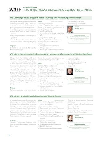 scm
school for communication and management
                                           scm-Workshops
                                          11. Mai 2012 | NH MediaPark Köln | Preis: 450 Euro zzgl. MwSt. | 9.00 bis 17.00 Uhr


  W1: Den Change-Prozess erfolgreich treiben – Führungs- und Veränderungskommunikation
    Wirkungsvolle Veränderung setzt auf professionelle      Inhalte                    (Änderungen vorbehalten!)     • One Voice Policy in der Praxis
    Veränderungskommunikation. Ulrich E. Hinsen ve-         Veränderungskommunikation                                • Zusammenfassung und Online-Hilfe
    ranschaulicht praxisnah auf Basis von über 20 Jahren    • Einführung & Fallstudie: C-System (Gruppenarbeit)
                                                                                                                                        Trainer
    Erfahrung in komplexen Veränderungssituationen,         Einbettung der Veränderungskommunikation in
                                                                                                                                        Ulrich E. Hinsen
    • wie Veränderungskommunikation auszurichten ist        das Change-Management
    • welche Medien wann am besten zum Einsatz              • Auswertung der Fallstudie
       kommen                                               • Diagnosemethoden: X-PLORER, NAVIGATOR
                                                                                                                                     Teilnehmerstimme:
    • wie Führungskommunikation in Veränderungen zu            & CO.
                                                                                                                            „Der Workshopleiter lebt von konkreten Erfah-
       gestalten ist                                        • Change-Modeler: Modellierungen                                 rungen und Praxis. Kein theoretisches Blabla
    • wie die Zusammenarbeit zwischen Kommunika             • Die richtigen Medien: Kommunikationsmatrix                               sondern to the point.“
                                                                                                                                 Oswald Schröder, Europäisches Patentamt
       tionsverantwortlichen und Führungskräften gelingt    Führungskommunikation in Phasen der
                                                            Veränderung
    Zielgruppe                                              • Führungskommunikation im Wandel:
    Geschäftsführer und Vorstände, Führungskräfte,          • Rollenspiel C-System
    Kommunikationsmanager                                   • Auswertungen zum Kommunikationsverhalten


  W2: Interne Kommunikation im Schleudergang – Management Summary der wichtigsten Grundlagen
  Gelungene Interne Kommunikation schafft einen            Interne Kommunikation professionalisieren und                 Instrumenteneinsatz
  Mehrwert für Unternehmen und Organisationen              einen ersten Überblick gewinnen wollen.                   •   Instrumente im Überblick
  – materiell und immateriell. Informierte Mitarbe-                                                                  •   Charakteristika und Herausforderungen
  iter denken mit, arbeiten motivierter und tragen das     Inhalte                         Änderungen vorbehalten!   •   Der erfolgreiche Medienmix
  Markenversprechen des Unternehmens positiv nach          Deﬁnition, Aufgaben und Mehrwert                          •   Erfolgskontrolle
  außen. Reibungsverluste und Krankenstand nehmen          Rolle, Schnittstellen und Abgrenzungen
                                                                                                                                        Trainerin
  nachweislich ab. Es spricht in Unternehmen und Or-       • IK-Manager/ Führungskräfte und Mitarbeiter
                                                                                                                                        Ulrike Führmann
  ganisationen also alles für eine starke Interne Kom-     • Betriebsrat und Personalabteilung
  munikation, die strategisch und mit System entwickelt    Unternehmens- und Kommunikationskultur
  werden sollte. Für diese Aufgaben und Anforderun-        Strategieentwicklung und Konzeptionsprozess
                                                                                                                                     Teilnehmerstimme:
  gen braucht es professionelle IK-Manager. Um die         • Analyse: Aufgabenbestimmung, Recherche,                         „Der Workshop liefert einen umfassenden
  nötigen Rahmenbedingungen, Einblicke in die Metho-          Statusanalyse                                                  Überblick zur Internen Kommunikation. Der
                                                                                                                                    Titel hält, was er verspricht.”
  dik und den wichtigen Praxisbezug geht es in diesem      • Planung: Ziele, Bezugsgruppen, Positionierung,
                                                                                                                                       Rebekka Freienstein, EASA
  Seminar.                                                    Themen und Botschaften, Instrumente
                                                           • Umsetzung: Steuerung von Themen, Zeitplan
  Zielgruppe                                                  und Instrumenten
  Das Seminar spricht alle an, die sich im Bereich         • Kontrolle: Mittel der Evaluation



  W3: Intranet und Social Media in der Internen Kommunikation
  Im Fokus des Seminars stehen Chancen und Her-             Inhalte                        Änderungen vorbehalten!   • Tipps für die benutzerfreundliche Gestaltung
  ausforderungen von Intranet und Social Media in           • Intranet, Wikis, Blogs etc. im Medienmix der             des Intranets
  der Internen Kommunikation. Dazu werden die                  Internen Kommunikation                                • Usability-Methoden im Einsatz: Praxis-Beispiele
  Grundlagen für eine erfolgreiche Intranet-Arbeit          • Web 2.0-Anwendungen integrieren                        • Community Management
  mit dem Schwerpunkt „Social Media-Initiativen“            • Zusammenspiel von Intranet, Mitarbeiterzei-            • Content Ownership
  dargestellt und anhand von Fallstudien bzw. Best             tung, Newsletter, Event etc.                          • Prozesse und Regeln für das Management von
  Practices diskutiert. Abschließend werden konkrete        • Medienmix für bestimmte Zielgruppen und                  Inhalten in Web 2.0-Anwendungen
  methodische Ansätze für die Einführung von Social            Chancen durch mobiles Intranet
  Media-Angeboten im Intranet vorgestellt.                  • Intranet-Positionierung, Strategie & Roadmap                              Trainer
                                                               entwickeln                                                               Wendelin Auer
  Zielgruppe                                                • Einbindung von Stakeholdern
  Mitarbeiter, Projektmanager, Redakteure oder              • Zielcontrolling für das Intranet
  Leiter der Internen Kommunikation, Intranet oder          • Kernaufgaben des Intranet Managements                                     Teilnehmerstimme:
  Online Medien.                                            • Qualität für das Intranet                                      „Absolut wertvolle Anregungen für die Einführung
                                                                                                                           eines Intranets oder Social Media im Unternehmen!“
                                                            • Weiterentwicklung des Intranets managen                               Karen Severit, Sparkasse Hildesheim




8
 