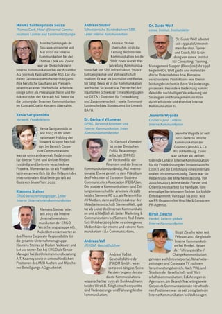 Monika Santangelo de Souza                   Andreas Stuber                                Dr. Guido Wolf
Thomas Cook, Head of Internal Commu-         Schweizerische Bundesbahnen SBB,              conex. Institut, Institutsleiter
nications Central and Continental Europe     Leiter Interne Kommunikation
                                                                                                              Dr. Guido Wolf arbeitet
                 Monika Santangelo de                             Andreas Stuber                              seit 1990 als Unterneh-
                 Souza verantwortet seit                          übernahm 2010 die                           mensberater, Trainer
                 Mai 2010 die Interne                             Leitung der Internen                        und Coach. Mit Grün-
                 Kommunikation bei der                            Kommunikation bei der                      dung von conex. Institut
                Thomas Cook AG. Zuvor                            SBB; zuvor war er drei                     für Consulting, Training,
               war sie Bereichsleiterin                         Jahre lang Kommunika-      Management Support (Bonn) im Jahr 1998
Interne Kommunikation bei der Arcandor       tionschef von SBB Infrastruktur. Stuber       begleitet Dr. Wolf große und mittelstän-
AG (vormals KarstadtQuelle AG). Die stu-     hat Geographie und Volkswirtschaft            dische Unternehmen bzw. Konzerne
dierte Geisteswissenschaftlerin begann       studiert. Er war als Journalist und Redak-    verschiedener Produktions- wie Dienst-
ihre berufliche Laufbahn als Pressere-       tor tätig, bevor er in die Kommunikation      leistungsbranchen in ihren Veränderungs-
ferentin an einer Hochschule, arbeitete      wechselte. So war er u.a. Pressechef der      prozessen. Besondere Bedeutung kommt
einige Jahre als Pressesprecherin und Re-    staatlichen Schweizer Entwicklungsagen-       dabei der nachhaltigen Verankerung von
dakteurin bei der Karstadt AG, bevor sie     tur DEZA – Direktion für Entwicklung          Strategien und Managementansätzen
die Leitung der Internen Kommunikation       und Zusammenarbeit – sowie Kommuni-           durch effiziente und effektive Interne
im KarstadtQuelle-Konzern übernahm.          kationschef des Bundesamts für Umwelt         Kommunikation zu.
                                             BAFU.
Xenia Sarigiannidis                                                                        Jeanette Wygoda
Vorwerk, Projektleiterin                     Dr. Gerhard Vilsmeier                         Gruner + Jahr, Leiterin
                                             DPRG, Vorstand Finanzen und                   Interne Kommunikation
                 Xenia Sarigiannidis ist     Interne Kommunikation, freier
                 seit 2003 in der inter-     Kommunikationsberater                                             Jeanette Wygoda ist seit
                 nationalen Holding der                                                                        2010 Leiterin Interne
                Vorwerk Gruppe beschäf-                          Dr. Gerhard Vilsmeier                         Kommunikation der
                tigt. Im Bereich Corpo-                          ist in der Deutschen                         Gruner + Jahr AG & Co
               rate Communications                               Public Relationsge-                          KG in Hamburg. Zuvor
war sie unter anderem als Redakteurin                           sellschaft (DPRG)                           war sie hier als stellver-
für diverse Print- und Online-Medien                            im Vorstand für die        tretende Leiterin Interne Kommunikation
zuständig und betreute verschiedene                           Finanzen und die Interne     für die Projektleitung des Intranetlaunchs
Projekte. Momentan ist sie als Projektlei-   Kommunikation zuständig. Auf interna-         (2007) und die Einführung eines internati-
terin verantwortlich für den Relaunch des    tionaler Ebene gehört er dem Präsidium        onalen Intranets zuständig. Davor war sie
internationalen Mitarbeiterportals auf       der Federation of European Business           Redakteurin der Mitarbeiterzeitung. Von
Basis von SharePoint 2010.                   Communicators Association (FEIEA) an.         2001 bis 2003 leitete sie die Presse- und
                                             Der studierte Kommunikations- und Zei-        Öffentlichkeitsarbeit für handy.de, eine
Klemens Steiner                              tungswissenschaftler arbeitete ab 1987        ehemalige Bertelsmann-Tochter für Mobile
ERGO Versicherungsgruppe, Leiter             bei der Siemens AG u.a. als Referent für      Entertainment. Von 1998 bis 2001 war
Interne Unternehmenskommunikation            AV-Medien, dann als Chefredakteur der         sie PR-Beraterin bei Hoschke & Consorten
                                             Mitarbeiterzeitschrift SiemensWelt, spä-      PR-Agentur.
                 Klemens Steiner leitet      ter als Leiter der Internen Kommunikati-
                 seit 2007 die Interne       on und schließlich als Leiter Marketing &     Birgit Ziesche
                 Unternehmenskom-            Communications bei Siemens Real Estate.       Henkel, Leiterin globale
                munikation der ERGO          Seit Oktober 2009 leitet er sein eigenes      Interne Kommunikation
                Versicherungsgruppe AG.      Medienbüro für interne und externe Kom-
               Außerdem verantwortet er      munikation – i&e Communications.                                Birgit Ziesche leitet seit
das Thema Corporate Responsibility für                                                                       Februar 2011 die globale
die gesamte Unternehmensgruppe.              Andreas Voß                                                    Interne Kommunikati-
Klemens Steiner ist Diplom Volkswirt und     JP|KOM, Geschäftsführer                                        on bei Henkel. Neben
hat vor seiner Zeit bei ERGO als Senior                                                                     der Führungskräfte-/
Manager bei der Unternehmensberatung                           Andreas Voß ist                             Changekommunikation
A.T. Kearney sowie in unterschiedlichen                        Geschäftsführer der         gehören auch Intranetportal, Mitarbeiter-
Positionen der AMB Aachen und Münche-                         JP|KOM GmbH, wo er           zeitungen und Corporate T V zu ihrem
ner Beteiligungs-AG gearbeitet.                               seit 2006 tätig ist. Seine   Verantwortungsbereich. Nach VWL und
                                                             Karriere begann der stu-      Studium der Gesellschaft- und Wirt-
                                                            dierte Kommunikations-         schaftskommunikation, Erfahrungen in
                                             wissenschaftler 1999 als Bankkaufmann         Agenturen, im Bereich Marketing sowie
                                             bei der WestLB. Tätigkeitsschwerpunkte        Corporate Communications in verschiede-
                                             sind Veränderungs- und Führungskräfte-        nen Positionen war sie seit 2004 Leiterin
                                             kommunikation.                                Interne Kommunikation bei Volkswagen.
 