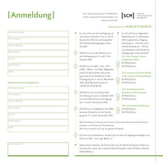 Ja, ich nehme an folgendem
Workshop am 13. November
2015 ergänzend zur Tagung
(Kombipreis – KP) oder auch
einzeln (Einzelpreis – EP) teil
und akzeptiere die Teilnahme-
bedingungen sowie die AGB.
W 1: Den Change-Prozess
erfolgreich treiben
KP 410,00 Euro
EP 475,00 Euro
W 2: Intranet und Social Media
in der Internen Kommunikation
KP 410,00 Euro
EP 475,00 Euro
W 3: Social Intranet mit
SharePoint 2013 umsetzen
KP 410,00 Euro
EP 475,00 Euro
W4: Unternehmenskultur pur
KP 410,00 Euro
EP 475,00 Euro
Bitte per Fax an: +49 (0) 30 47 98 98 00
	 Post: SCM, Lehmbruckstr. 24, 10245 Berlin
Online: www.interne-kommunikation.net
	 www.scmonline.de
Ja, ich nehme an der Fachtagung „In-
terne Kommunikation“ am 11. und 12.
November 2015 teil und akzeptiere
die Teilnahmebedingungen sowie
die AGB.
690,00 Euro für die Teilnahme an
der Fachtagung am 11. und 12. No-
vember 2015.
621,00 Euro für BdP-, DJV-, FCP-,
GPRA-, PRVA- und SPRG-Mitglieder
sowie für Abonnenten des prma-
gazins bei einer Teilnahme an der
Fachtagung am 11. und 12. November
2015. Bitte Nachweis faxen an
+49 (0) 30 47 98 98 00.
655,50 Euro für eine Early-Bird-
Anmeldung bis zum 5. Oktober 2015
bei einer Teilnahme an der Tagung
am 11. und 12. November 2015.
552,00 Euro für Mitglieder der DPRG
bei einer Teilnahme an der Fachta-
gung am 11. und 12. November 2015.
Bei Anmeldung von mehr als zwei Personen eines Unternehmens erhalten Sie einen
Nachlass von 10 Prozent auf Ihre Buchung.
Alle Preise verstehen sich zzgl. der gesetzlichen MwSt.
Ich kann nicht teilnehmen. Senden Sie mir bitte die Tagungsunterlagen zum
Preis von 100,– Euro zzgl. MwSt. zu.
Datenschutz-Hinweis: Sie können bei uns der Verwendung Ihrer Daten wi-
dersprechen, wenn Sie in Zukunft keine Prospekte mehr erhalten möchten.
(§28 VI BDSG ).
Abweichende Rechnungsadresse
[Anmeldung]
Titel | Name | Vorname
Firma | Institution
Funktion | Abteilung
Straße | Postfach
PLZ | Ort
Telefon | Telefax
E-Mail
Titel | Name | Vorname
Firma | Institution
Funktion | Abteilung
Straße | Postfach
PLZ | Ort
Telefon | Telefax
E-Mail
Datum | Unterschrift
 