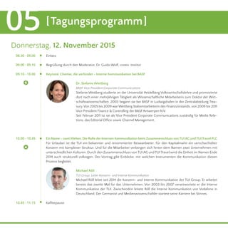 [Tagungsprogramm]05
	 10.00 - 10.45
10.45 - 11.15
Donnerstag, 12. November 2015
Einlass
Begrüßung durch den Moderator, Dr. Guido Wolf, conex. Institut
Keynote: Chemie, die verbindet - Interne Kommunikation bei BASF 				 09.10 - 10.00
	 08.30 - 09.00
09.00 - 09.10
Dr. Stefanie Wettberg
BASF, Vice President Corporate Communications
Stefanie Wettberg studierte an der Universität Heidelberg Volkswirtschaftslehre und promovierte
dort nach einer mehrjährigen Tätigkeit als Wissenschaftliche Mitarbeiterin zum Doktor der Wirt-
schaftswissenschaften. 2003 begann sie bei BASF in Ludwigshafen in der Zentralabteilung Trea-
sury. Von 2005 bis 2009 warWettberg Stabsmitarbeiterin des Finanzvorstands, von 2009 bis 2011
Vice President Finance & Controlling der BASF Antwerpen N.V.
Seit Februar 2011 ist sie als Vice President Corporate Communications zuständig für Media Rela-
tions, das Editorial Office sowie Channel Management.
Michael Röll
TUI Group, Leiter Konzern- und Interne Kommunikation
Michael Röll leitet seit 2014 die Konzern- und Interne Kommunikation der TUI Group. Er arbeitet
bereits das zweite Mal für das Unternehmen. Von 2003 bis 2007 verantwortete er die Interne
Kommunikation der TUI. Zwischendrin leitete Röll die Interne Kommunikation von Vodafone in
Deutschland. Der Germanist und Medienwissenschaftler startete seine Karriere bei Stinnes.
Ein Name – zwei Welten: Die Rolle der Internen Kommunikation beim Zusammenschluss von TUI AG und TUI Travel PLC
Für Urlauber ist die TUI ein bekannter und renommierter Reiseanbieter. Für den Kapitalmarkt ein verschachtelter
Konzern mit komplexer Struktur. Und für die Mitarbeiter verbergen sich hinter dem Namen zwei Unternehmen mit
unterschiedlichen Kulturen. Durch den Zusammenschluss von TUI AG und TUI Travel wird die Einheit im Namen Ende
2014 auch strukturell vollzogen. Der Vortrag gibt Einblicke, mit welchen Instrumenten die Kommunikation diesen
Prozess begleitet.
Kaffeepause
 