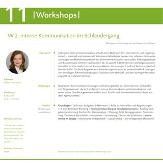 [Workshops]11
Management Summary der wichtigsten Grundlagen
W 2: Interne Kommunikation im Schleudergang
Gelungene Interne Kommunikation schafft einen Mehrwert für Unternehmen und Organisa-
tionen – materiell und immateriell. Informierte Mitarbeiter denken mit, arbeiten motivierter
und tragen das Markenversprechen des Unternehmens positiv nach außen. Reibungsverluste
und Krankenstand nehmen nachweislich ab. Es spricht in Unternehmen und Organisationen
also alles für eine starke Interne Kommunikation, die strategisch und mit System entwickelt
werden sollte. Für diese Aufgaben und Anforderungen braucht es professionelle IK-Manager.
Um die nötigen Rahmenbedingungen, Einblicke in die Methodik und den wichtigen Praxisbe-
zug geht es in diesem Seminar.
Mitarbeiter, Kommunikationsmanager und Führungskräfte aus Unternehmen, Verbänden
und Organisationen, die sich im Bereich Interne Kommunikation professionalisieren und
einen ersten Überblick gewinnen wollen; auch für PR- und Kommunikationsfachleute aus
dem Agenturumfeld.
Grundlagen / Deﬁnition, Aufgaben & Mehrwert // Rolle, Schnittstellen und Abgrenzungen,
z. B. zum Employer Branding // Strategieentwicklung & Konzeptionsprozess / Analyse: Auf-
gabenbestimmung, Recherche, Statusanalyse // Planung: Ziele, Bezugsgruppen, Positionie-
rung, Themen & Botschaften, Instrumente // Umsetzung // Mittel der Evaluation// Instru-
mente im Einsatz / Instrumente im Überblick // Social Media // Der erfolgreiche MedienmixTeilnehmerstimme:
„Der Workshop liefert
einen umfassenden
Überblick zur Internen
Kommunikation. Der
Titel hält, was er ver-
spricht.“
Rebekka Freienstein,
EASA
Trainerin
Ulrike Führmann
Zielgruppe:
Inhalte:
(Änderungen
vorbehalten)
Übersicht:
Workshop 2
8. Mai 2015
9.00 - 17.00 Uhr
Wählen Sie einen der vier angebotenen Workshops aus.
 