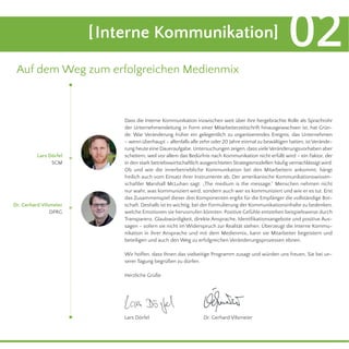 Dass die Interne Kommunikation inzwischen weit über ihre hergebrachte Rolle als Sprachrohr
der Unternehmensleitung in Form einer Mitarbeiterzeitschrift hinausgewachsen ist, hat Grün-
de: War Veränderung früher ein gelegentlich zu organisierendes Ereignis, das Unternehmen
– wenn überhaupt – allenfalls alle zehn oder 20 Jahre einmal zu bewältigen hatten, ist Verände-
rung heute eine Daueraufgabe. Untersuchungen zeigen, dass vieleVeränderungsvorhaben aber
scheitern, weil vor allem das Bedürfnis nach Kommunikation nicht erfüllt wird – ein Faktor, der
in den stark betriebswirtschaftlich ausgerichteten Strategiemodellen häuﬁg vernachlässigt wird.
Ob und wie die innerbetriebliche Kommunikation bei den Mitarbeitern ankommt, hängt
freilich auch vom Einsatz ihrer Instrumente ab. Der amerikanische Kommunikationswissen-
schaftler Marshall McLuhan sagt: „The medium is the message.“ Menschen nehmen nicht
nur wahr, was kommuniziert wird, sondern auch wer es kommuniziert und wie er es tut. Erst
das Zusammenspiel dieser drei Komponenten ergibt für die Empfänger die vollständige Bot-
schaft. Deshalb ist es wichtig, bei der Formulierung der Kommunikationsinhalte zu bedenken,
welche Emotionen sie hervorrufen könnten. Positive Gefühle entstehen beispielsweise durch
Transparenz, Glaubwürdigkeit, direkte Ansprache, Identiﬁkationsangebote und positive Aus-
sagen – sofern sie nicht im Widerspruch zur Realität stehen. Überzeugt die Interne Kommu-
nikation in ihrer Ansprache und mit dem Medienmix, kann sie Mitarbeiter begeistern und
beteiligen und auch den Weg zu erfolgreichen Veränderungsprozessen ebnen.
Wir hoffen, dass Ihnen das vielseitige Programm zusagt und würden uns freuen, Sie bei un-
serer Tagung begrüßen zu dürfen.
Herzliche Grüße
Lars Dörfel
SCM
[Interne Kommunikation] 02
Auf dem Weg zum erfolgreichen Medienmix
Lars Dörfel
Dr. Gerhard Vilsmeier
DPRG
Dr. Gerhard Vilsmeier
 