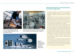 Where the future is at home




                                                                                               Mechanical engineering, automobile industry
                                                                                               and electrical engineering

                                                                                                The District of Esslingen is the economic heart of mechanical
                                                                                                engineering in the Region of Stuttgart. 32 % of the turnover of
                                                                                                the Region of Stuttgart in this sector are made in the District of
                                                                                                Esslingen.
                                                                                                The large machine construction companies in the district are all
                                                                                                global players. That is why more than half of the turnover in the
                                                                                                Region of Stuttgart is also carried out outside of Germany. The
                                                                                                names Heller and Index, for example, are well-known all over
                                                                                                the world and stand for good quality as well as great innovation.
                                                                                                Festo leads worldwide with innovation in pneumatics.
                                                                                                The automobile industry falls back upon a large number of sup-
                                                                                                pliers. Next to Bosch, Eberspächer plays a leading role here in
                                                                                                the District of Esslingen. The long-established Esslingen compa-
                                                                                                ny is one of the leaders on the world market with exhaust sys-
Die Unternehmensgruppe Metabo ist       Weltweit werden Zimmermann-Portalfräsmaschinen in       tems. Modine (Filderstadt) produces cooling systems for vehicles.
mit seinen Hightech-Produkten in über   unterschiedlichen Anwendungsbereichen eingesetzt        Electrical engineering, including information and communication
100 Ländern vertreten                                                                           technologies, is one of the key lines of business in the Region
                                                                                                of Stuttgart and the District of Esslingen. In this sector, there
                                                                                                was a turnover of 9.2 billion euros in 2004, two billion of that
                                                                                                being in the District of Esslingen. More than 11,000 people work
                                                                                                in the electrical field.
                                                                                                Bosch, the leader on the world market, makes electric tools in
                                                                                                Leinfelden-Echterdingen. Balluff in Neuhausen auf den Fildern is
                                                                          Balluff ist           one of the leading developers and manufacturers of sensors.
                                                                          heute einer der       Festool produces saws and sanding machines of highest preci-
                                                                          leistungsfähigsten    sion and quality. The electric tools made by Metabo in Nürtingen
                                                                          Hersteller im         have an excellent reputation with professionals.
                                                                          Bereich der
                                                                          Sensortechnik



                                                                                                                             WIRTSCHAFTSSTANDORT LANDKREIS ESSLINGEN   13
 