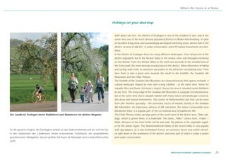 Where the future is at home




                                                                                                Holidays on your doorstep


                                                                                                 With about 642 km2, the District of Esslingen is one of the smallest in size, and at the
                                                                                                 same time one of the most densely populated districts in Baden-Württemberg. In spite
                                                                                                 of excellent living-areas and outstandingly developed marketing areas, almost half of the
                                                                                                 district, an area of 286 km2, is under conservation, and 670 natural monuments are iden-
                                                                                                 tified.
                                                                                                 In the District of Esslingen there are many different landscapes. Over 40 percent of the
                                                                                                 district population live in the Neckar Valley in the twelve cities and boroughs bordering
                                                                                                 on the Neckar. From the Neckar Valley to the north one ascends to the wooded area of
                                                                                                 the Schurwald, the most densely wooded area of the district. Many kilometres of hiking
                                                                                                 and cycling trails invite to extensive excursions in the attractive recreational area. From
                                                                                                 here there is also a good view towards the south to the foothills, the Swabian Alb
                                                                                                 Mountains and the Filder Plateau.
                                                                                                 The foothills of the Swabian Alb Mountains are characterized by their sparse orchards, a
                                                                                                 cultural landscape shaped by man with a long tradition – at the same time, home for
                                                                                                 valuable flora and fauna. Germany's largest cherry-tree area is situated round Weilheim
                                                                                                 an der Teck. The steep edge of the Swabian Alb Mountains is a popular recreational area,
                                                                                                 but at the same time also a valuable habitat with many nature and landscape conserva-
                                                                                                 tion areas and natural monuments. The castles of Hohenneuffen and Teck can be seen
                                                                                                 from afar. Another speciality – the numerous traces of volcanic activity in the Swabian
                                                                                                 Alb Mountains. An impressive witness of Alb volcanism, the nature conservation area
                                                                                                 Randecker Maar, is a popular part of the recreational area Schopflocher Alb.
Der Landkreis Esslingen bietet Radfahrern und Wanderern ein dichtes Wegnetz                      The Filder Plateau makes up large parts of the south west of the district area. Filder cab-
                                                                                                 bage, which is grown there, is a trademark. The name „Filder“ comes from „Felder“–
                                                                                                 fields. Because of the most fertile soil far and wide, the plateau is the vegetable suppli-
                                                                                                 er for the whole region. The Siebenmühlental (Valley of the Seven Mills) is very popular
für die gesamte Region. Bei Ausflüglern beliebt ist das Siebenmühlental und der sich hier bis    with day-trippers, as is also Schönbuch Forest, an extensive forest area which stretch-
in den Südwesten des Landkreises hinein erstreckende Schönbuch, ein ausgedehntes                 es right down to the southwest of the district, and most part of which is today a nature
geschlossenes Waldgebiet, dessen größter Teil heute als Naturpark unter Landschaftsschutz        park under conservation.
steht.



                                                                                                                                                       WIRTSCHAFTSSTANDORT LANDKREIS ESSLINGEN   23
 