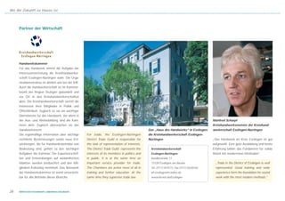 Wo die Zukunft zu Hause ist




     Partner der Wirtschaft




     Handwerkskammer
     Für das Handwerk nimmt die Aufgabe der
     Interessenvertretung die Kreishandwerker-
     schaft Esslingen-Nürtingen wahr. Die Orga-
     nisationsstruktur ist ähnlich wie bei der IHK:
     Auch die Handwerkerschaft ist im Kammer-
     bezirk der Region Stuttgart gebündelt und
     vor Ort in den Kreishandwerkerschaften
     aktiv. Die Kreishandwerkerschaft vertritt die
     Interessen ihrer Mitglieder in Politik und
     Öffentlichkeit. Zugleich ist sie ein wichtiger
     Dienstleister für das Handwerk. Vor allem in
     der Aus- und Weiterbildung sind die Kam-                                                                                               Manfred Scharpf
     mern aktiv. Zugleich überwachen sie das                                                                                                Kreishandwerksmeister der Kreishand-
     Handwerksrecht.                                                                             Das „Haus des Handwerks“ in Esslingen:     werkerschaft Esslingen-Nürtingen
     Die regelmäßige Information über wichtige        For trade, the Esslingen-Nürtingen         die Kreishandwerkerschaft Esslingen-
     rechtliche Bestimmungen sowie neue Ent-          District Trade Guild is responsible for    Nürtingen                                  „Das Handwerk im Kreis Esslingen ist gut
     wicklungen, die für Handwerksbetriebe von        the task of representation of interests.                                              aufgestellt. Eine gute Ausbildung und breite
     Bedeutung sind, gehört zu den wichtigen          The District Trade Guild represents the     Kreishandwerkerschaft                     Erfahrung bilden das Fundament für solide
     Aufgaben der Kammer. Die Exportvorschrif-        interests of its members in politics and    Esslingen-Nürtingen                       Arbeit mit modernsten Methoden“.
     ten und Entwicklungen auf ausländischen          in public. It is at the same time an        Kandlerstraße 11
     Märkten werden beobachtet und den Mit-           important service provider for trade.       73728 Esslingen am Neckar                   „Trade in the District of Esslingen is well
     gliedern frühzeitig vermittelt. Das Netzwerk     The Chambers are active most of all in      Tel. 0711/ 35 9373, Fax 0711/ 350 83 65     represented. Good training and wide
     der Handwerkskammer ist somit unverzicht-        training and further education. At the      kh-esslingen@t-online.de                    experience form the foundation for sound
     bar für alle Betriebe dieser Branche.            same time they supervise trade law.         www.kh-net.de/Esslingen                     work with the most modern methods.“



26   WIRTSCHAFTSSTANDORT LANDKREIS ESSLINGEN
 