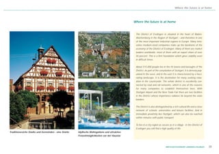 Where the future is at home




                                                                                              Where the future is at home


                                                                                               The District of Esslingen is situated in the heart of Baden-
                                                                                               Württemberg in the Region of Stuttgart – and therefore in one
                                                                                               of the most important industrial regions in Europe. Many inno-
                                                                                               vative medium-sized companies make up the backbone of the
                                                                                               economy of the District of Esslingen. Many of them are market
                                                                                               leaders worldwide, most of them with an export share of over
                                                                                               50 percent. This is a firm foundation which gives stability even
                                                                                               in difficult times.


                                                                                               About 515,000 people live in the 44 towns and boroughs of the
                                                                                               District. As part of the conurbation of Stuttgart, it is densely pop-
                                                                                               ulated in the west, and in the east it is characterized by a fasci-
                                                                                               nating landscape. It is the destination for many seeking relax-
                                                                                               ation in the countryside. The whole district is excellently con-
                                                                                               nected by road and rail networks, which is one of the reasons
                                                                                               for many companies to establish themselves here. With
                                                                                               Stuttgart Airport and the New Trade Fair there are two facilities
                                                                                               in the District whose importance radiates far beyond the state
                                                                                               borders.


                                                                                               The District is also distinguished by a rich cultural life and a close
                                                                                               network of schools, universities and leisure facilities. And in
                                                                                               immediate proximity lies Stuttgart, which can also be reached
                                                                                               within minutes with public transport.


                                                                                               To live in a city region as secure as in a village - in the District of
                                                                                               Esslingen you will find a high quality of life.
Traditionsreiche Städte und Gemeinden - eine Stärke   Idyllische Wohngebiete und attraktive
                                                      Freizeitmöglichkeiten vor der Haustür



                                                                                                                               WIRTSCHAFTSSTANDORT LANDKREIS ESSLINGEN   05
 