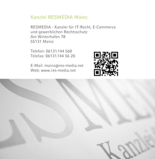 Kanzlei RESMEDIA Mainz
RESMEDIA - Kanzlei für IT-Recht, E-Commerce
und gewerblichen Rechtsschutz
Am Winterhafen 78
55131 Mainz
Telefon: 06131.144 560
Telefax: 06131.144 56 20
E-Mail: mainz@res-media.net
Web: www.res-media.net
 