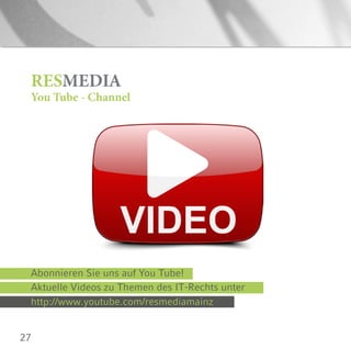 27
http://www.youtube.com/resmediamainz
Abonnieren Sie uns auf You Tube!
Aktuelle Videos zu Themen des IT-Rechts unter
RESMEDIA
You Tube - Channel
 