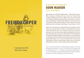 FREMDKÖRPERWie lernen wir uns in der eigenen Haut wohlzufühlen?
Egon Madsen ist ein dänischer Ballettmeister – neben Richard Cragun,
Marcia Haydée und Birgit Keil war er einer der Solisten des
Stuttgarter Balletts, die Ende der 1960er Jahre unter John Cranko
zum Stuttgarter Ballettwunder beitrugen. Gemeinsam mit Tänzern
und Choreographen entwickelt Egon Madsen im Sommer 2015 ein
Stück über das „Älterwerden des Tänzers“: Wie nimmt der Tänzer das
Nachlassen seines wichtigsten Werkzeuges – seines Körpers – wahr?
Dabei wird auch die Brücke zu jedem Menschen geschlagen und der
Frage, wie er seinen Körper so bilden und trainieren kann, dass er
sich im Wandel der Zeit in ihm „zuhause“ fühlt. Was ist sinnloser
Körperkult und was lebensnotwendige Körperbildung? Wie kann
man andere Menschen in Schulen und Vereinen in ihrer körperlichen
Entwicklung förderlich begleiten und wo beginnen wir einen Körper
zu verbiegen und damit den Menschen, der ihn ausmacht? Und nicht
zuletzt: Wie können wir von unserem Körper lernen und auf seine
Signale hören? Solche und viele andere Fragen rund um das Thema
Körperbildung werden an diesem Abend die Hauptrolle spielen.
Auch mit der Nachtschicht ist Körperbildung möglich. 2015 geht
die Nachtschicht wieder „on Tour“ um in der Natur zu wandern und
zu meditieren: vom 9. – 11. Oktober im Naturpark „Nordvogesen“,
ein von der UNESCO anerkanntes Biosphärenreservat. Bei Interesse
wenden Sie sich bitte an info@nachtschicht-online.de.
1. Septemberwoche 2015
Theaterhaus Stuttgart
Mit dem Tänzer und Choreographen
EGON MADSEN
Thema „Körperbildung“
 