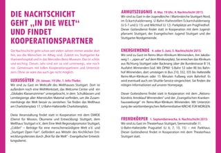 DIE NACHTSCHICHT
GEHT „IN DIE WELT“
UND FINDET
KOOPERATIONSPARTNER
Die Nachtschicht geht schon seit vielen Jahren immer wieder dort
hin, wo die Menschen im Alltag sind. Zuletzt ins Stuttgarter Ka-
tharinenhospital und in das Mercedes-Benz-Museum. Das ist schön
und wichtig. Dieses Jahr sind wir so viel unterwegs, wie noch
nie. Gemeinsam mit tollen Kooperationspartnern und Unterstüt-
zern. Ohne sie wäre das auch gar nicht möglich.
LUXUSGÜTER 29. Januar, 19 Uhr, 1. Info-Theke:
Wir sind zu Gast im Weltcafé des Welthauses Stuttgart. Dort ist
außerdem noch eine WeltWerkstatt, das Welcome Center und ein
„Globales Klassenzimmer“ untergebracht, in dem Schulklassen und
Lernbegierige aller Altersstufen Material vorfinden, um die Zusam-
menhänge der Welt besser zu verstehen. Sie finden das Welthaus
am Charlottenplatz 17. U-Bahn-Haltestelle Charlottenplatz.
Diese Veranstaltung findet statt in Kooperation mit dem DiMOE
(Dienst für Mission, Ökumene und Entwicklung) Stuttgart, dem
Welthaus Stuttgart e.V., dem Eine Welt Regionalpromotor Stuttgart,
„Colibri“ – Beiträge für eine menschenwürdigere Welt e.V. und
„Stuttgart Open Fair“. Gefördert aus Mitteln des Kirchlichen Ent-
wicklungsdienstes durch „Brot für die Welt“ - Evangelischer Entwick-
lungsdienst.
ARMUTSZEUGNIS 8. Mai, 19 Uhr, 4. Nachtschicht 2015:
Wir sind zu Gast in der Jugendkirche / Martinskirche Stuttgart-Nord,
im Eckartshaldenweg. U-Bahn-Haltestellen Eckartshaldenweg
(U 5-7 und U 15) und Milchhof (U 12). Parkplätze am Pragfriedhof.
Dieser Gottesdienst findet statt in Kooperation mit dem Jugend-
pfarramt Stuttgart, der Evangelischen Jugend Stuttgart und der
Stuttgarter Nordgemeinde.
ENERGIEWENDE 4. oder 5. Juni, 5. Nachtschicht 2015:
Wir sind zu Gast im Rems-Murr-Klinikum Winnenden, Am Jakobs-
weg 1 – „open air“ auf dem Klinikvorplatz. Sie erreichen das Klinikum
aus Richtung Stuttgart oder Backnang über die Bundestrasse B 14,
Ausfahrt Winnenden-Süd. Mit ÖPNV: S-Bahn S3 oder RE bis Bahn-
hof Winnenden, dort umsteigen in Bus 210, 332, 335 bis Haltestelle
Rems-Murr-Klinikum oder 15 Minuten Fußweg vom Bahnhof. Es
wird eventuell auch ein Shuttle-Service eingerichtet. Sie finden die
nötigen Informationen auf unserer Homepage.
Dieser Gottesdienst findet statt in Kooperation mit dem „Aktions-
bündnis Amoklauf Winnenden“ und der „Evangelischen Kranken-
hausseelsorge“ im Rems-Murr-Klinikum Winnenden. Mit Unterstüt-
zung der württembergischen Reforminitiative KIRCHE FÜR MORGEN.
FREMDKÖRPER 1. Septemberwoche, 6. Nachtschicht 2015:
Wir sind zu Gast im Theaterhaus Stuttgart, Siemensstraße 11.
U-Bahn-Haltestelle Pragsattel (U 6; 7; 13; 15) – mit Parkhaus.
Dieser Gottesdienst findet in Kooperation mit dem Theaterhaus
Stuttgart statt.
 