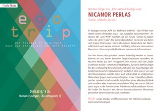 In Stuttgart wurde 2014 das Welthaus eröffnet – dort findet man
neben einem Weltladen auch ein „Globales Klassenzimmer“. An
diesem Ort „von Welt“ möchten wir ein neues Format ins Leben
rufen: die „Info-Theke“. Die gottesdienstlichen Elemente wie Beten
und Singen fehlen zwar – doch alle anderen Bestandteile der Nacht-
schicht sind nach wie vor vertreten: der Dialog mit einem interessanten
Menschen, stimmungsvolle Musik und spannende Informationen.
Um den Ansatz des globalen Lernens lebendig werden zu lassen,
können wir uns keinen besseren Gesprächspartner vorstellen, als
Nicanor Perlas aus den Philippinen. Ihm wurde 2003 der „Right
Livelihood Award“ (Alternativer Nobelpreis) für seine Bemühungen
bei der „Aufklärung der Zivilgesellschaft über die Auswirkungen der
konzerngesteuerten Globalisierung“ verliehen. Und was er uns auf
den Weg mitgeben möchte, hat er auch selbst erlebt: im erfolgreichen
Widerstand gegen zwei korrupte Regime, in der Entwicklung ökolo-
gischer Landwirtschaftsmodelle, im Aufbau einer Mikrokredit-Bank
und vor allem aber in seinem persönlichen Weg, der erst ins Exil und
dann sogar in die Position eines Präsidentschaftskandidaten führte.
Wir laden Sie herzlich ein, diesen beeindruckenden Menschen
persönlich kennenzulernen und zu erleben.
Musik: Junge Musiker und Musikerinnen des Eberhard-Ludwigs-
Gymnasiums Stuttgart.
29.01.2015/19 Uhr
Weltcafé Stuttgart
Mit dem Träger des „Alternativen Nobelpreises“
NICANOR PERLAS
Thema „Globales Lernen“
29.01.2015/19 Uhr
Weltcafé Stuttgart, Charlottenplatz 17
1.Info-Theke
W i r f l i e g e n i n a l l e W e l t –
d o c h w a s k ö n n e n w i r v o n d o r t l e r n e n ?
 