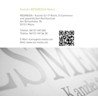 Kanzlei RESMEDIA Mainz
RESMEDIA - Kanzlei für IT-Recht, E-Commerce
und gewerblichen Rechtsschutz
Am Winterhafen 78
55131 Mainz
Telefon: 06131.144 560
Telefax: 06131.144 56 20
E-Mail: mainz@res-media.net
Web: www.res-media.net
 