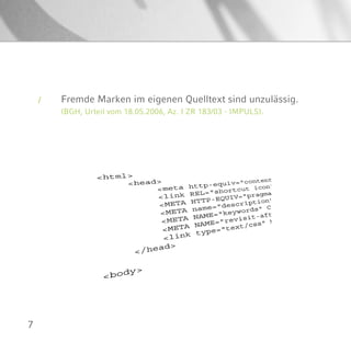 7
Fremde Marken im eigenen Quelltext sind unzulässig.
(BGH, Urteil vom 18.05.2006, Az. I ZR 183/03 - IMPULS).
/
 