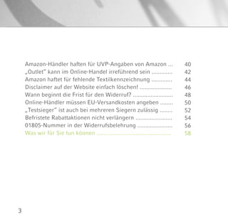 3
Amazon-Händler haften für UVP-Angaben von Amazon ...
„Outlet“ kann im Online-Handel irreführend sein .............
Amazon haftet für fehlende Textilkennzeichnung .............
Disclaimer auf der Website einfach löschen! ....................
Wann beginnt die Frist für den Widerruf? .........................
Online-Händler müssen EU-Versandkosten angeben ........
„Testsieger“ ist auch bei mehreren Siegern zulässig ........
Befristete Rabattaktionen nicht verlängern .......................
01805-Nummer in der Widerrufsbelehrung ......................
Was wir für Sie tun können ...............................................
40
42
44
46
48
50
52
54
56
58
 