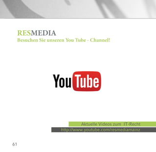 61
RESMEDIA
Besuchen Sie unseren You Tube - Channel!
http://www.youtube.com/resmediamainz
Aktuelle Videos zum IT-Recht
 