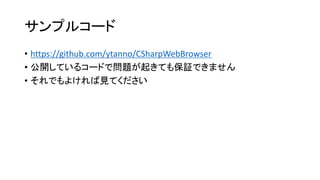 サンプルコード
• https://github.com/ytanno/CSharpWebBrowser
• 公開しているコードで問題が起きても保証できません
• それでもよければ見てください
 