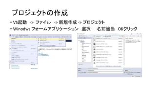 プロジェクトの作成
• VS起動 -> ファイル -> 新規作成 -> プロジェクト
• Winodws フォームアプリケーション 選択 名前適当 OKクリック
 