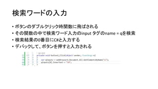 検索ワードの入力
• ボタンのダブルクリック時関数に飛ばされる
• その関数の中で検索ワード入力のinput タグのname = qを検索
• 検索結果の0番目にC#と入力する
• デバックして、ボタンを押すと入力される
 